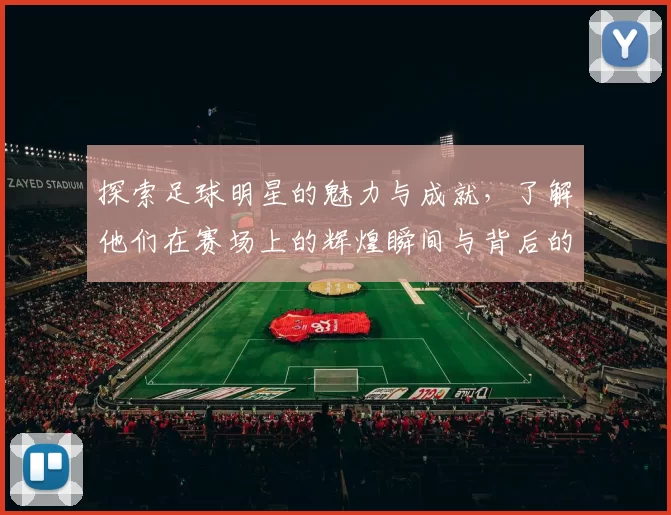 探索足球明星的魅力与成就，了解他们在赛场上的辉煌瞬间与背后的故事