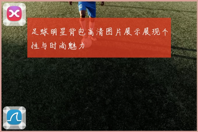 足球明星背包高清图片展示展现个性与时尚魅力