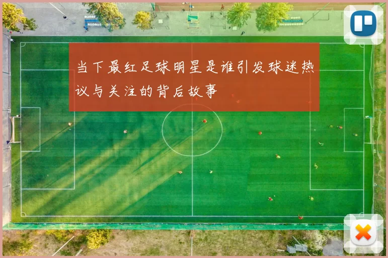 当下最红足球明星是谁引发球迷热议与关注的背后故事