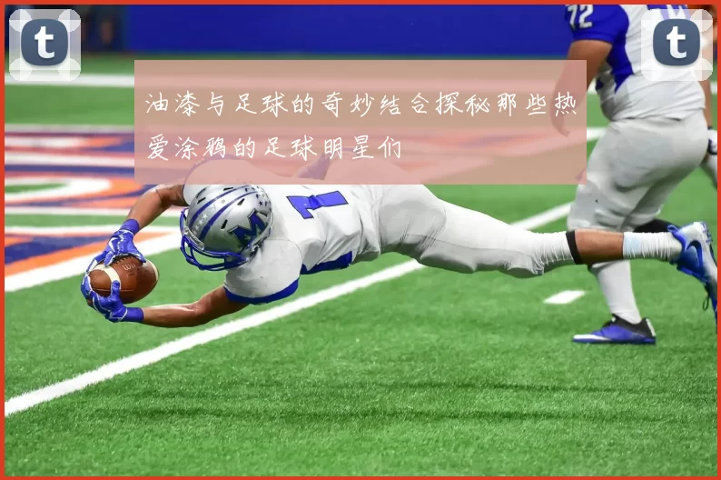 油漆与足球的奇妙结合探秘那些热爱涂鸦的足球明星们