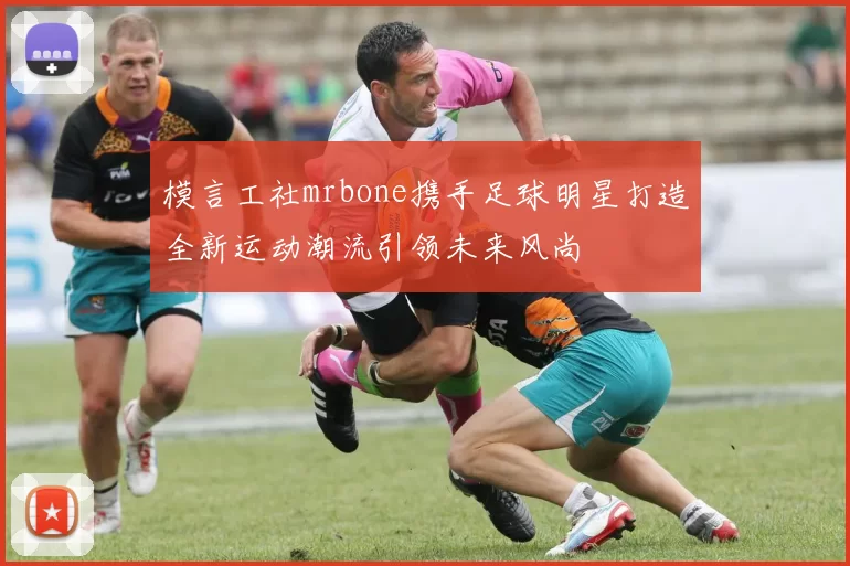 模言工社mrbone携手足球明星打造全新运动潮流引领未来风尚