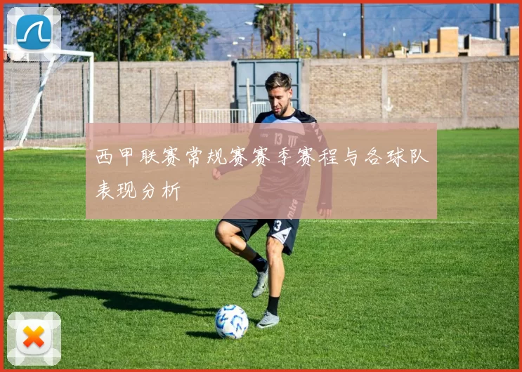 西甲联赛常规赛赛季赛程与各球队表现分析