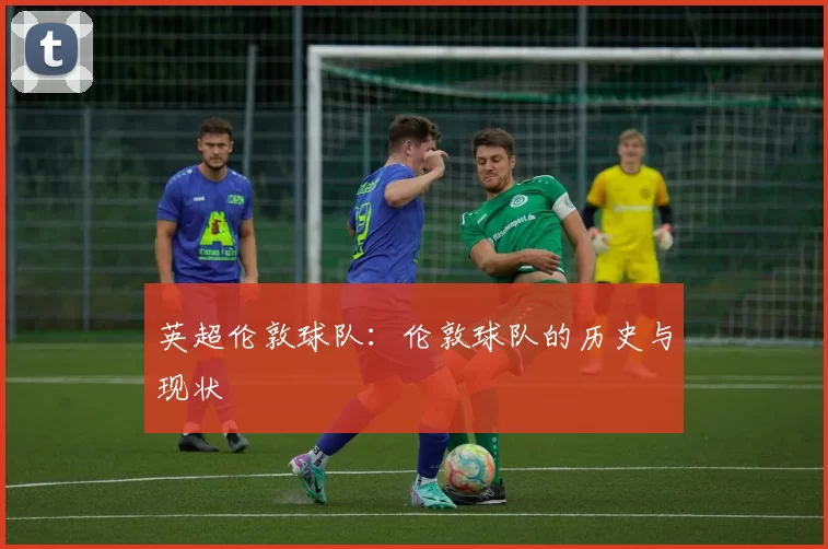 英超伦敦球队：伦敦球队的历史与现状