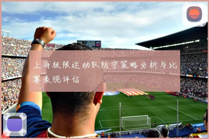 上海极限运动队防守策略分析与比赛表现评估