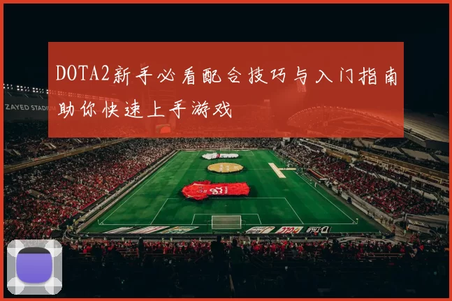 DOTA2新手必看配合技巧与入门指南助你快速上手游戏