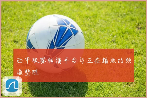 西甲联赛转播平台与正在播放的频道整理