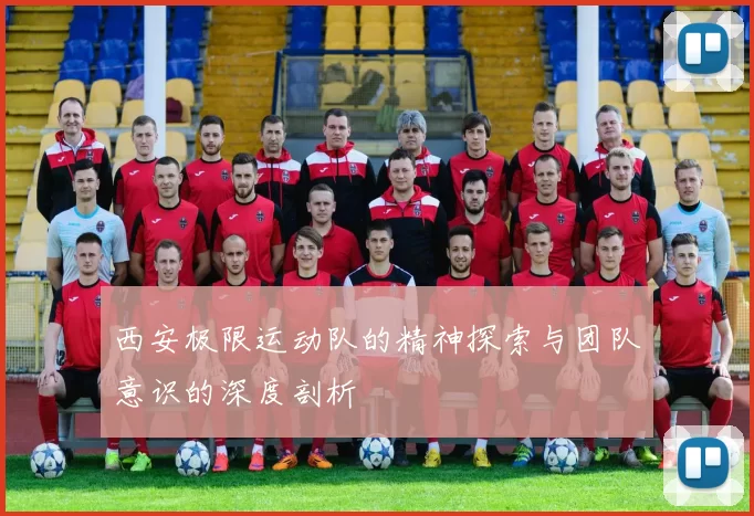 西安极限运动队的精神探索与团队意识的深度剖析