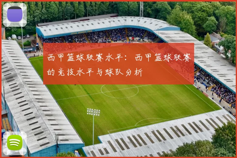 西甲篮球联赛水平：西甲篮球联赛的竞技水平与球队分析