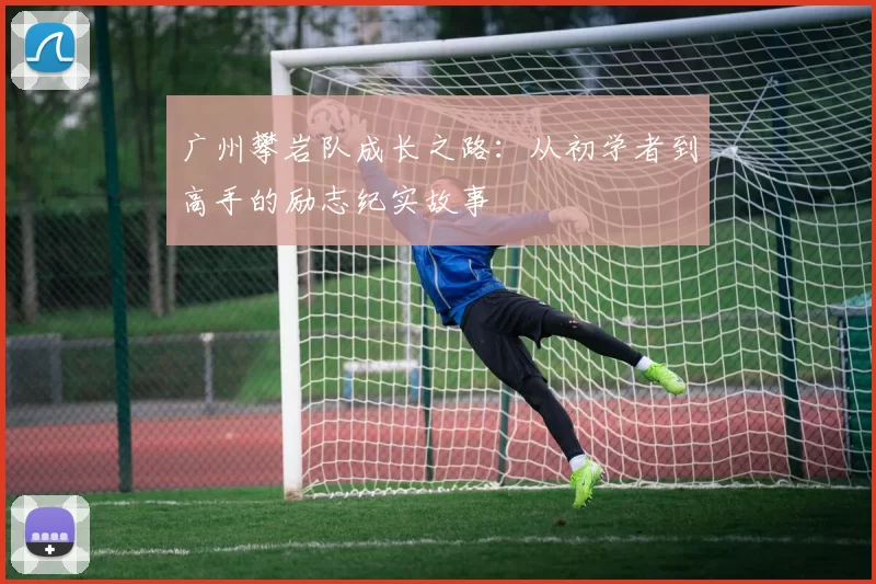 广州攀岩队成长之路：从初学者到高手的励志纪实故事