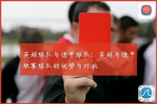 英超球队与德甲球队：英超与德甲联赛球队的优势与对抗
