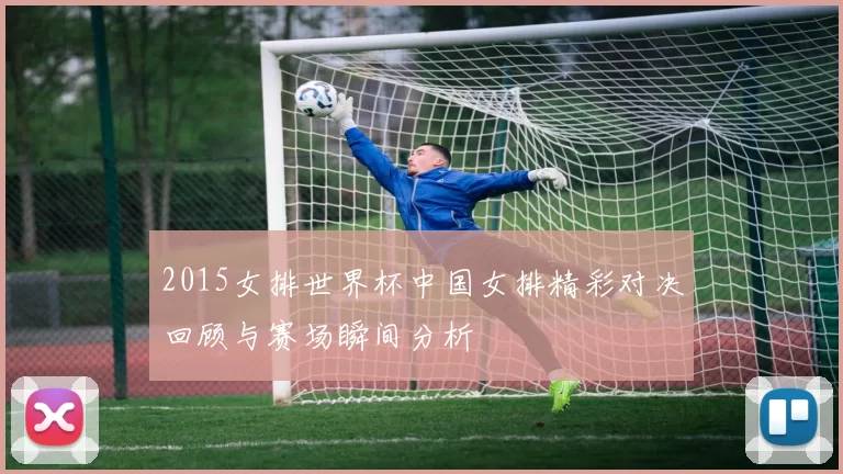 2015女排世界杯中国女排精彩对决回顾与赛场瞬间分析