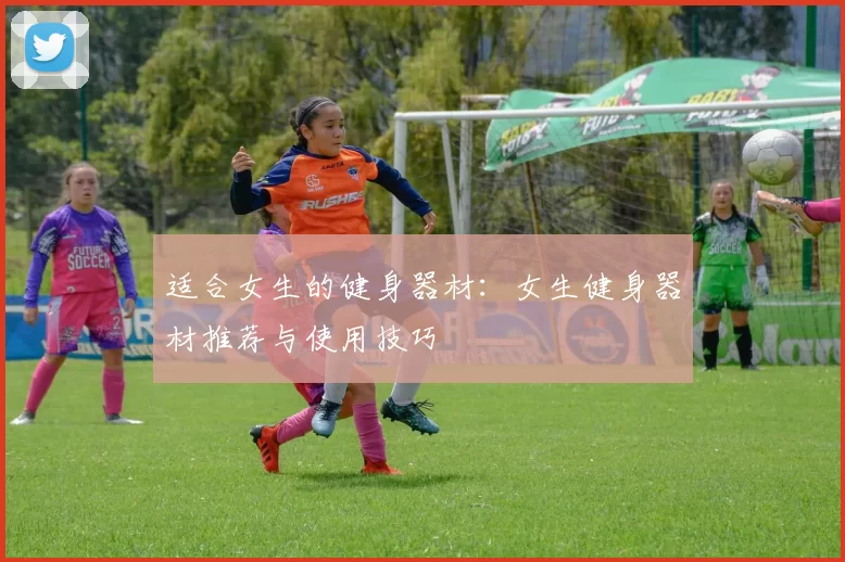 适合女生的健身器材：女生健身器材推荐与使用技巧
