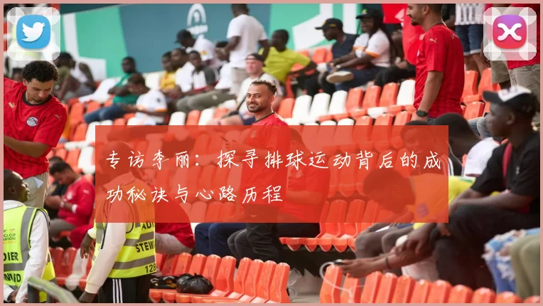专访李丽：探寻排球运动背后的成功秘诀与心路历程