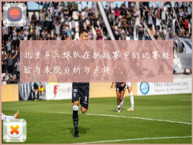 北京乒乓球队在挑战赛中的比赛经验与表现分析与点评