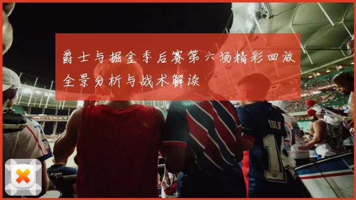 爵士与掘金季后赛第六场精彩回放全景分析与战术解读