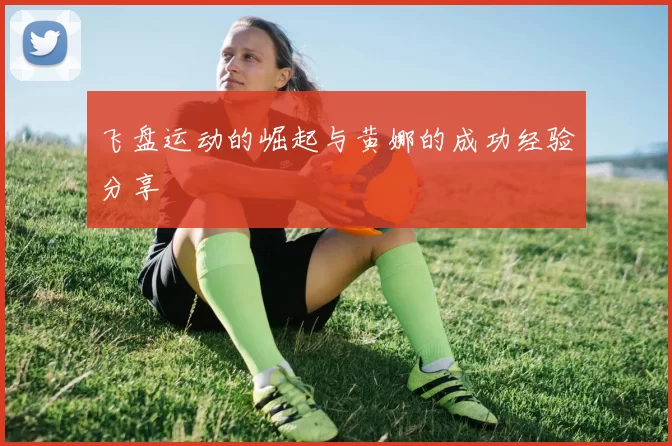 飞盘运动的崛起与黄娜的成功经验分享