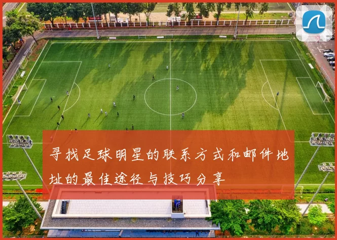 寻找足球明星的联系方式和邮件地址的最佳途径与技巧分享