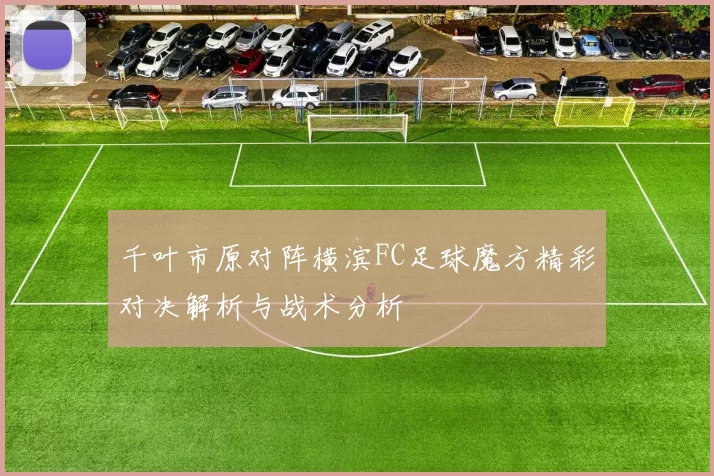 千叶市原对阵横滨FC足球魔方精彩对决解析与战术分析