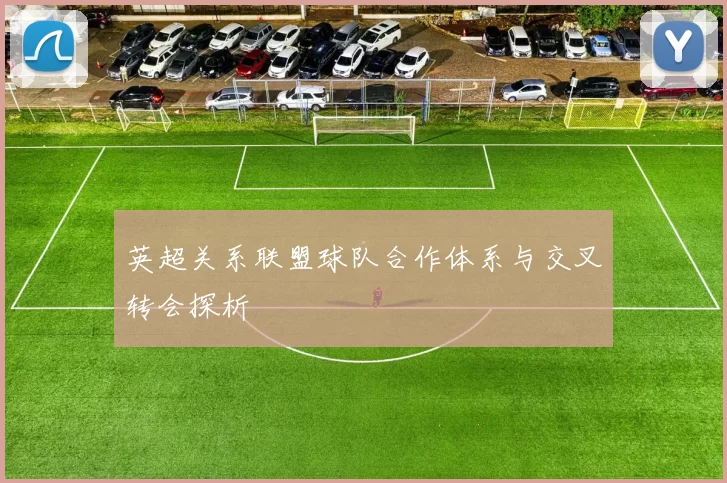 英超关系联盟球队合作体系与交叉转会探析
