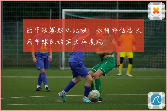 西甲联赛球队比较：如何评估各大西甲球队的实力和表现