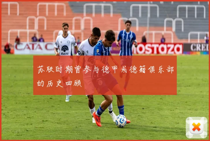 苏联时期曾参与德甲或德籍俱乐部的历史回顾