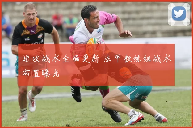 进攻战术全面更新 法甲教练组战术布置曝光