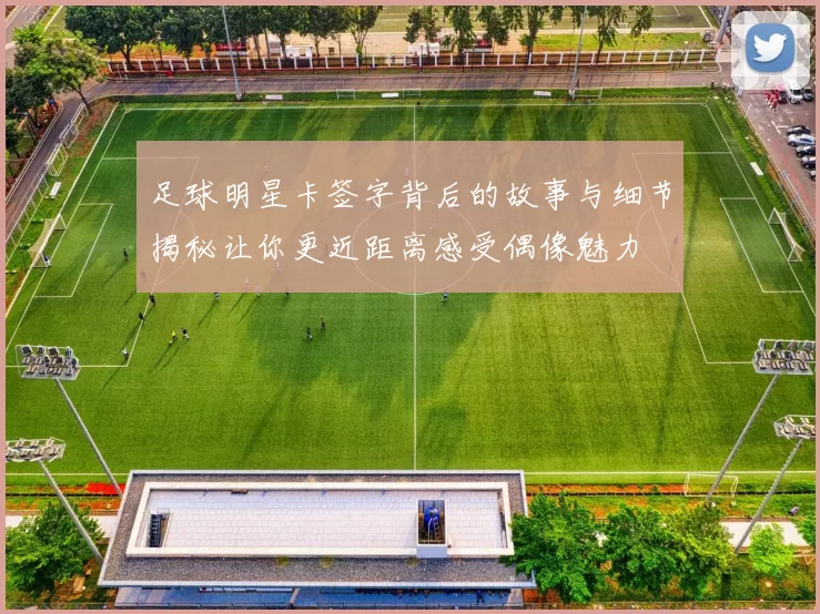 足球明星卡签字背后的故事与细节揭秘让你更近距离感受偶像魅力