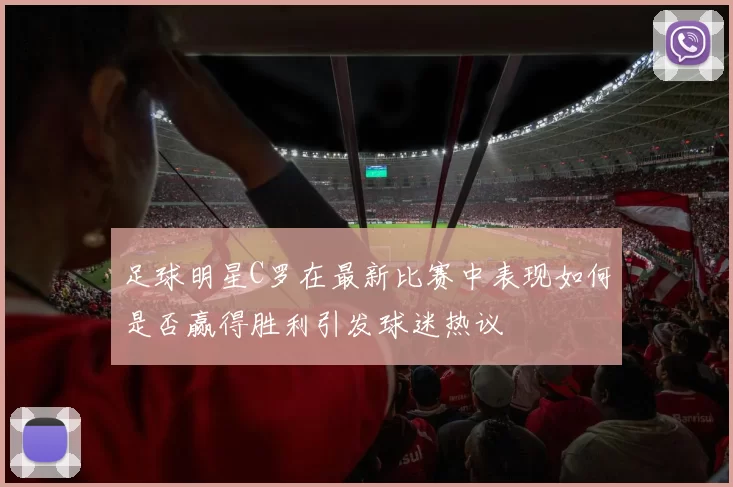 足球明星C罗在最新比赛中表现如何是否赢得胜利引发球迷热议