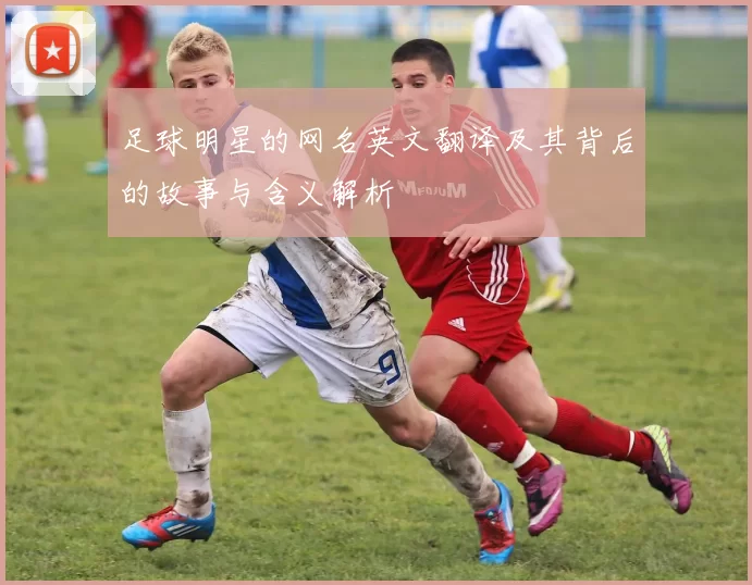 足球明星的网名英文翻译及其背后的故事与含义解析