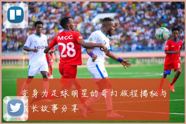 变身为足球明星的奇幻旅程揭秘与成长故事分享