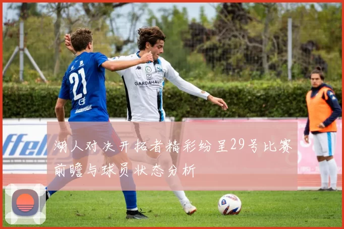 湖人对决开拓者精彩纷呈29号比赛前瞻与球员状态分析