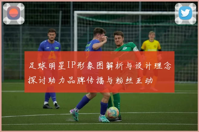足球明星IP形象图解析与设计理念探讨助力品牌传播与粉丝互动