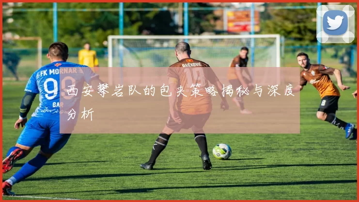 西安攀岩队的包夹策略揭秘与深度分析
