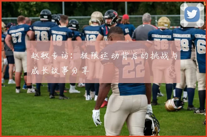 赵敏专访：极限运动背后的挑战与成长故事分享