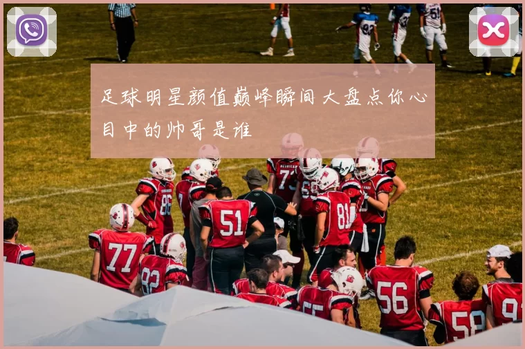 足球明星颜值巅峰瞬间大盘点你心目中的帅哥是谁