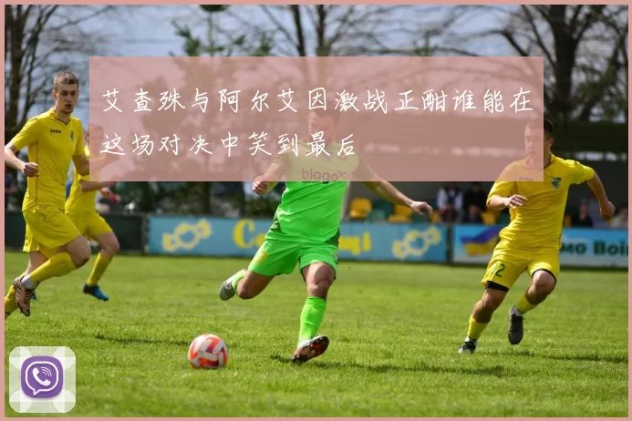 艾查殊与阿尔艾因激战正酣谁能在这场对决中笑到最后