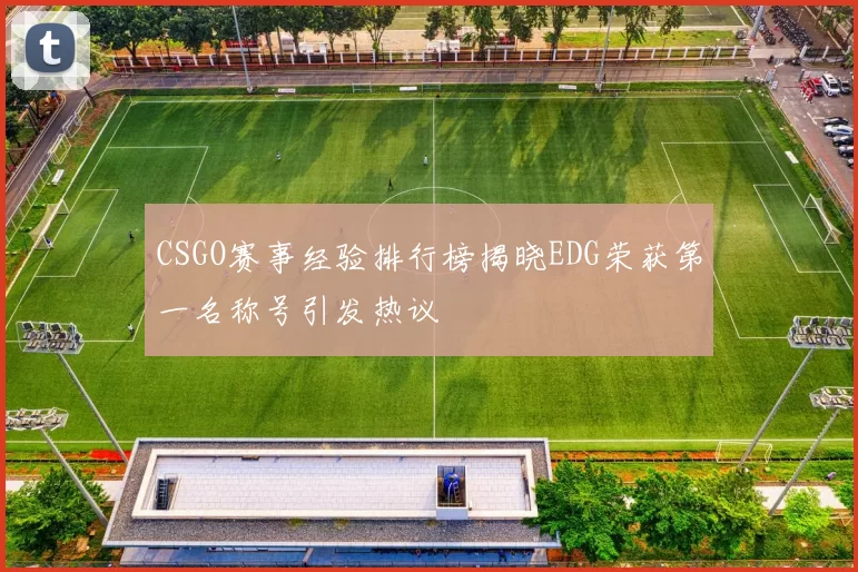 CSGO赛事经验排行榜揭晓EDG荣获第一名称号引发热议