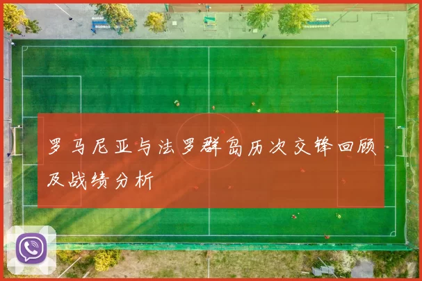 罗马尼亚与法罗群岛历次交锋回顾及战绩分析