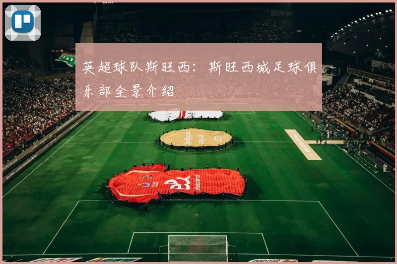 英超球队斯旺西：斯旺西城足球俱乐部全景介绍