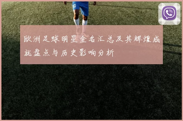 欧洲足球明星全名汇总及其辉煌成就盘点与历史影响分析