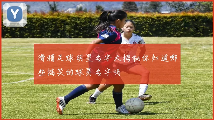 滑稽足球明星名字大揭秘你知道哪些搞笑的球员名字吗