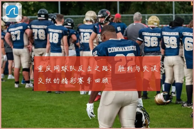 重庆网球队反击之路：胜利与失误交织的精彩赛季回顾