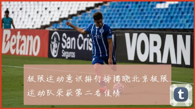 极限运动意识排行榜揭晓北京极限运动队荣获第二名佳绩