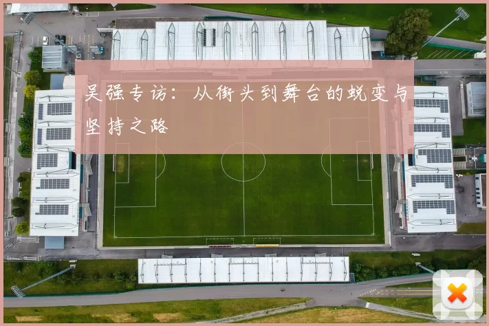 吴强专访：从街头到舞台的蜕变与坚持之路
