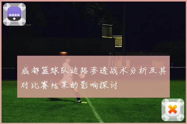 成都篮球队边路渗透战术分析及其对比赛结果的影响探讨