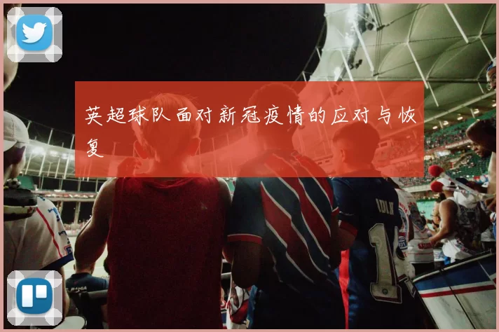 英超球队面对新冠疫情的应对与恢复