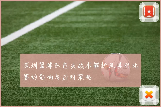 深圳篮球队包夹战术解析及其对比赛的影响与应对策略
