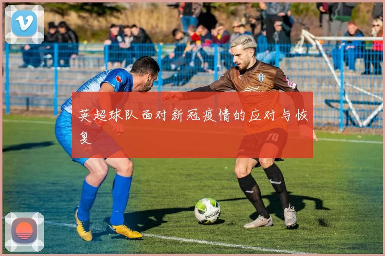 英超球队面对新冠疫情的应对与恢复