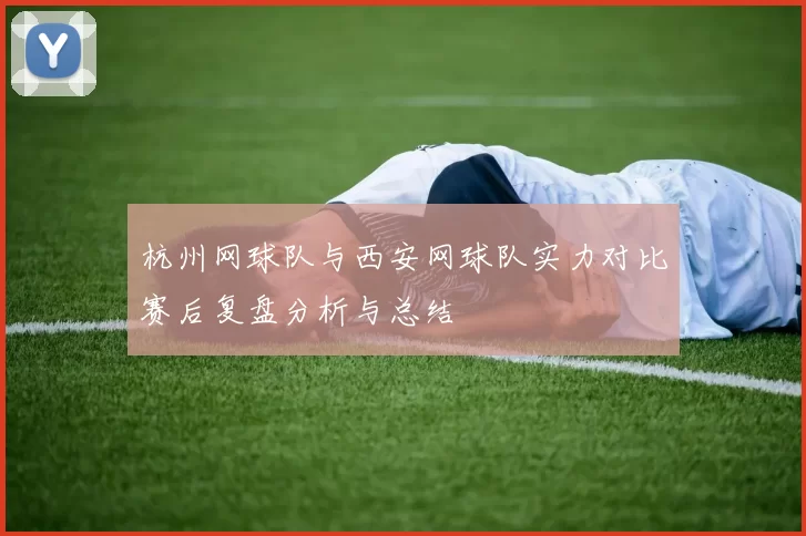 杭州网球队与西安网球队实力对比赛后复盘分析与总结