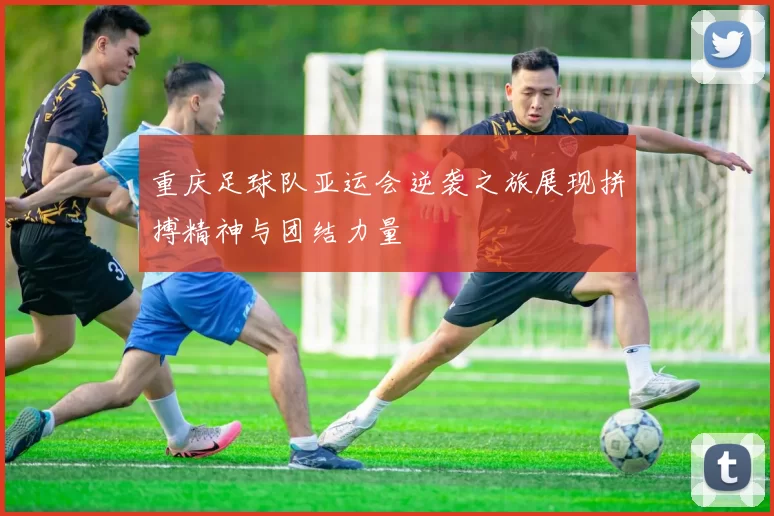 重庆足球队亚运会逆袭之旅展现拼搏精神与团结力量